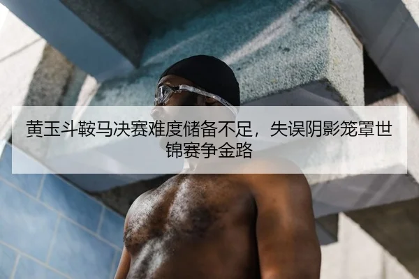 黄玉斗鞍马决赛难度储备不足，失误阴影笼罩世锦赛争金路